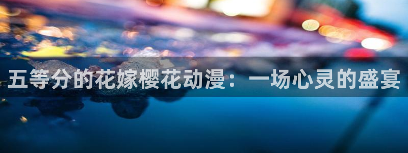 omofun动漫官网入口老版本：五等分的花嫁樱花动漫：一场心灵的盛宴